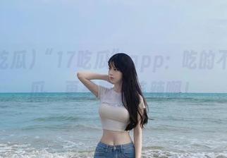“17吃瓜”app：吃的不只是瓜，更是酸甜苦辣啊！