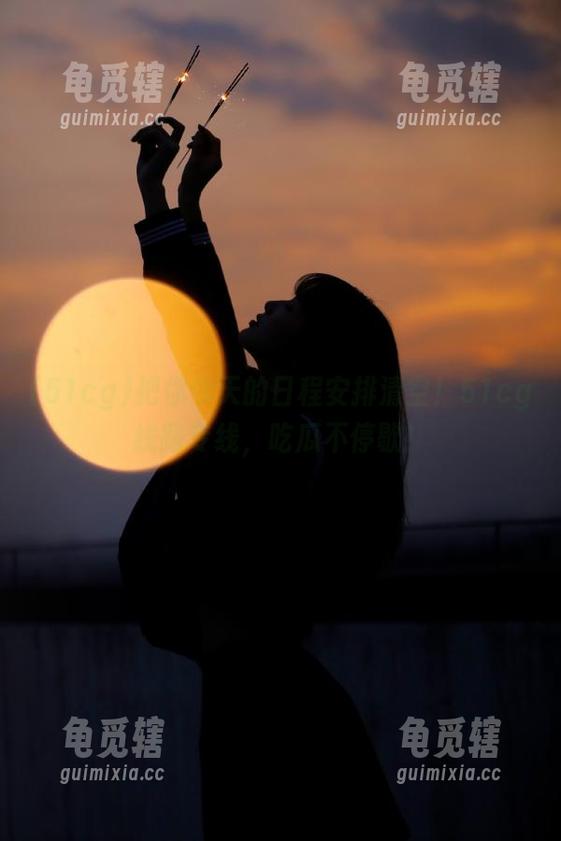 把你今天的日程安排清空！51cg线路专线，吃瓜不停歇！