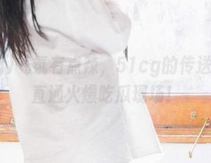 气氛有点辣，51cg的传送门带你直通火爆吃瓜现场！
