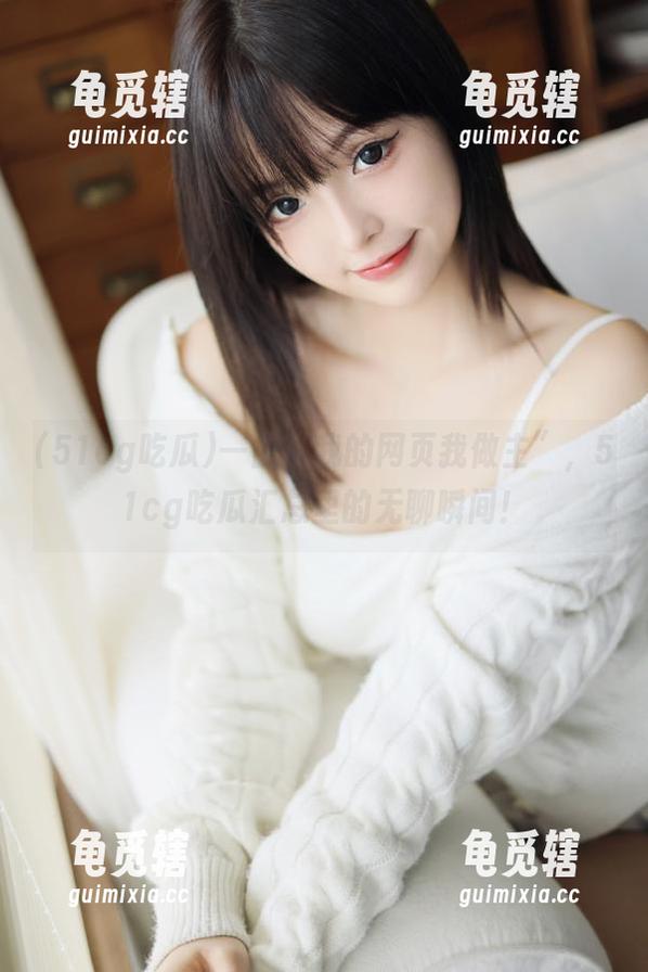 51cg吃瓜 一曲“我的网页我做主”,51cg吃瓜汇总里的无聊瞬间!