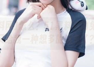 怎么？51黑料网的免费内容又给我一种想多的感觉了？