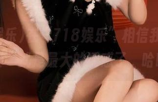 在“718娱乐”相信我，“免费”就是最大的诱惑了，哈哈