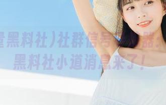 社群信号导航器：正能量黑料社小道消息来了！