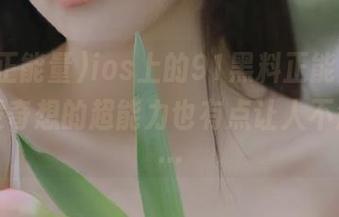 ios上的91黑料正能量，诶，突发奇想的超能力也有点让人不知所措…